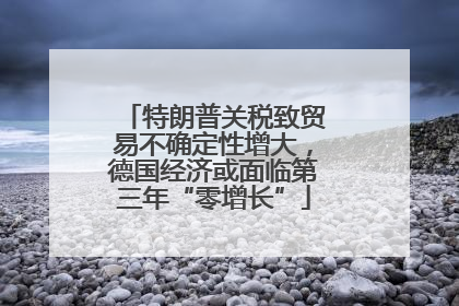 特朗普关税致贸易不确定性增大，德国经济或面临第三年“零增长”