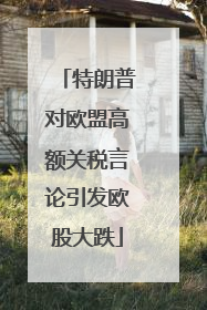 特朗普对欧盟高额关税言论引发欧股大跌
