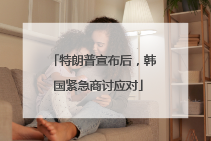 特朗普宣布后，韩国紧急商讨应对