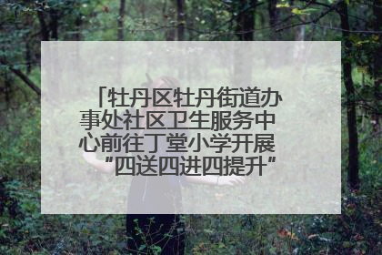 牡丹区牡丹街道办事处社区卫生服务中心前往丁堂小学开展“四送四进四提升”及无烟日宣传活动