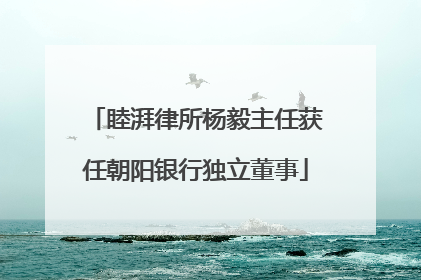 睦湃律所杨毅主任获任朝阳银行独立董事