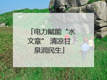 电力赋能“水文章” 清凉甘泉润民生