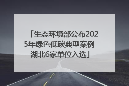 生态环境部公布2025年绿色低碳典型案例 湖北6家单位入选