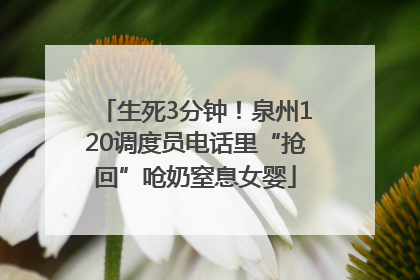 生死3分钟！泉州120调度员电话里“抢回”呛奶窒息女婴