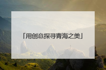 用创意探寻青海之美