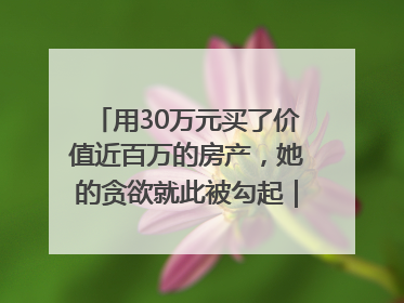 用30万元买了价值近百万的房产，她的贪欲就此被勾起｜今晚九点半