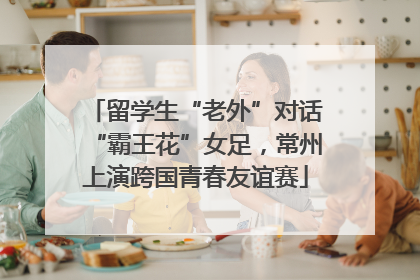 留学生“老外”对话“霸王花”女足，常州上演跨国青春友谊赛
