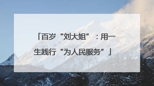 百岁“刘大姐”：用一生践行“为人民服务”
