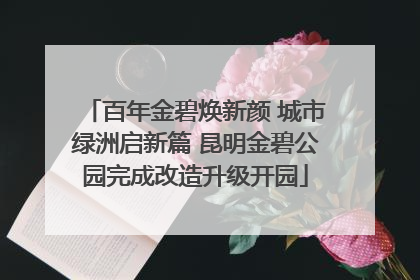 百年金碧焕新颜 城市绿洲启新篇 昆明金碧公园完成改造升级开园