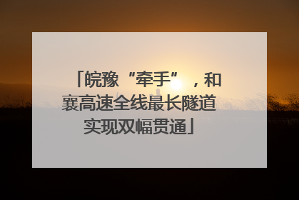 皖豫“牵手”，和襄高速全线最长隧道实现双幅贯通