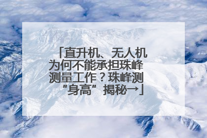 直升机、无人机为何不能承担珠峰测量工作？珠峰测“身高”揭秘→