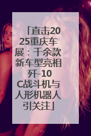 直击2025重庆车展：千余款新车型亮相 歼-10C战斗机与人形机器人引关注