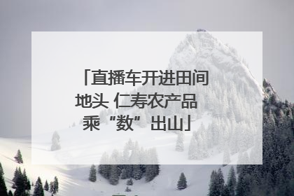 直播车开进田间地头 仁寿农产品乘“数”出山