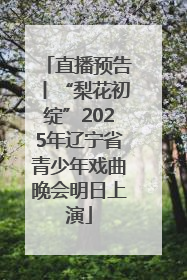 直播预告丨“梨花初绽”2025年辽宁省青少年戏曲晚会明日上演