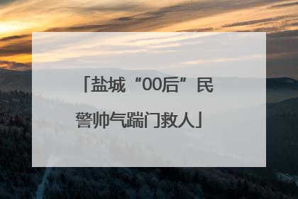盐城“00后”民警帅气踹门救人