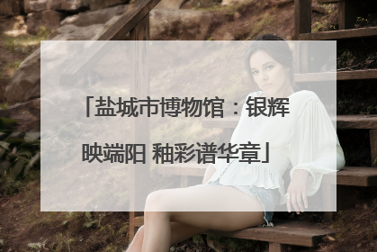 盐城市博物馆：银辉映端阳 釉彩谱华章