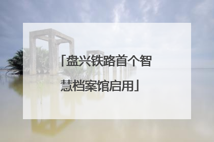 盘兴铁路首个智慧档案馆启用