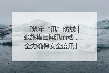 筑牢“汛”防线｜张旅集团闻汛而动，全力确保安全度汛
