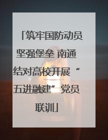 筑牢国防动员坚强堡垒 南通结对高校开展“五进融建”党员联训