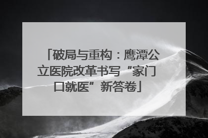 破局与重构：鹰潭公立医院改革书写“家门口就医”新答卷