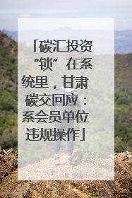 碳汇投资“锁”在系统里，甘肃碳交回应：系会员单位违规操作