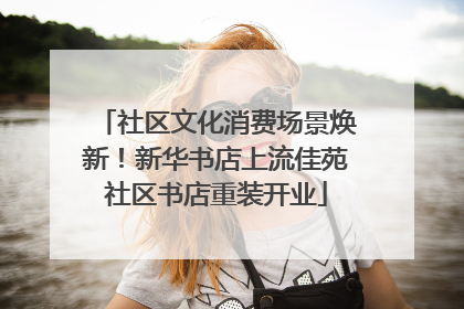 社区文化消费场景焕新！新华书店上流佳苑社区书店重装开业