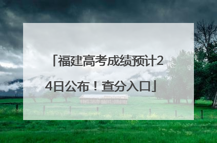 福建高考成绩预计24日公布！查分入口
