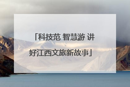 科技范 智慧游 讲好江西文旅新故事