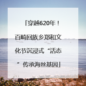 穿越620年！百崎回族乡郑和文化节沉浸式“活态”传承海丝基因