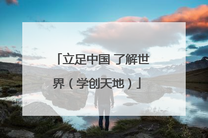 立足中国 了解世界（学创天地）