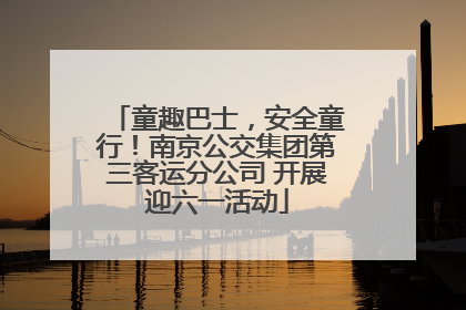 童趣巴士，安全童行！南京公交集团第三客运分公司 开展迎六一活动