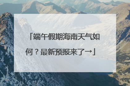 端午假期海南天气如何？最新预报来了→