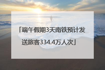 端午假期3天南铁预计发送旅客334.4万人次