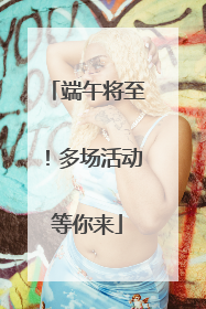 端午将至！多场活动等你来