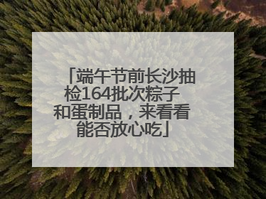 端午节前长沙抽检164批次粽子和蛋制品，来看看能否放心吃
