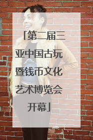 第二届三亚中国古玩暨钱币文化艺术博览会开幕