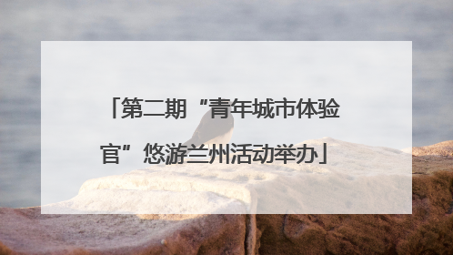 第二期“青年城市体验官”悠游兰州活动举办