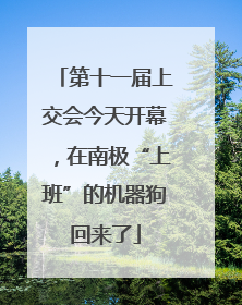 第十一届上交会今天开幕，在南极“上班”的机器狗回来了