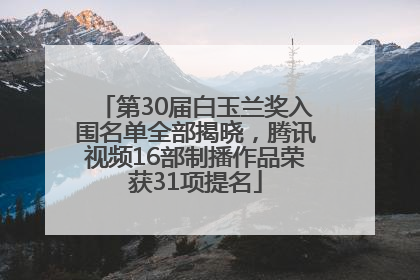第30届白玉兰奖入围名单全部揭晓，腾讯视频16部制播作品荣获31项提名