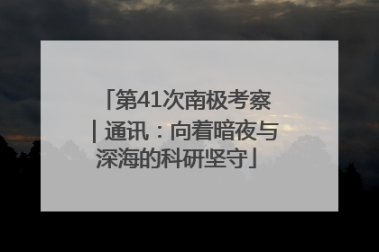 第41次南极考察｜通讯：向着暗夜与深海的科研坚守