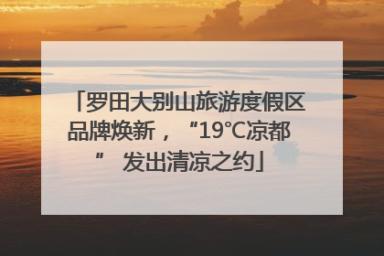 罗田大别山旅游度假区品牌焕新，“19℃凉都” 发出清凉之约