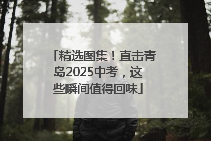 精选图集！直击青岛2025中考，这些瞬间值得回味