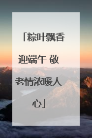 粽叶飘香迎端午 敬老情浓暖人心