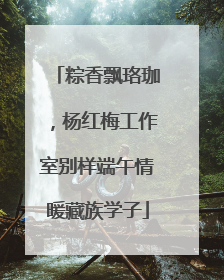 粽香飘珞珈，杨红梅工作室别样端午情暖藏族学子