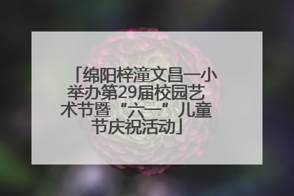 绵阳梓潼文昌一小举办第29届校园艺术节暨“六一”儿童节庆祝活动