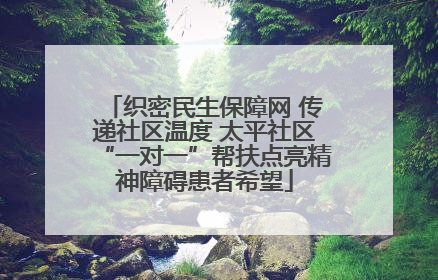 织密民生保障网 传递社区温度 太平社区“一对一”帮扶点亮精神障碍患者希望