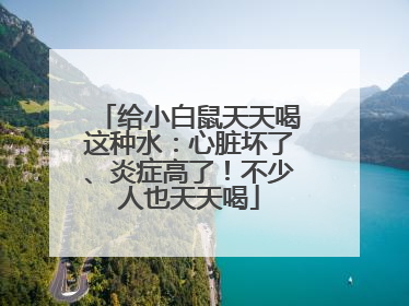 给小白鼠天天喝这种水：心脏坏了、炎症高了！不少人也天天喝