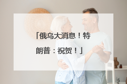 俄乌大消息！特朗普：祝贺！