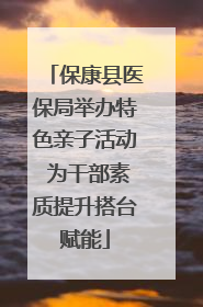 保康县医保局举办特色亲子活动 为干部素质提升搭台赋能