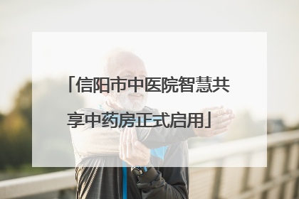 信阳市中医院智慧共享中药房正式启用